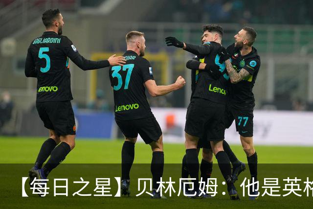 【每日之星】贝林厄姆：他是英格兰的绝境解药 关键先生从不退缩