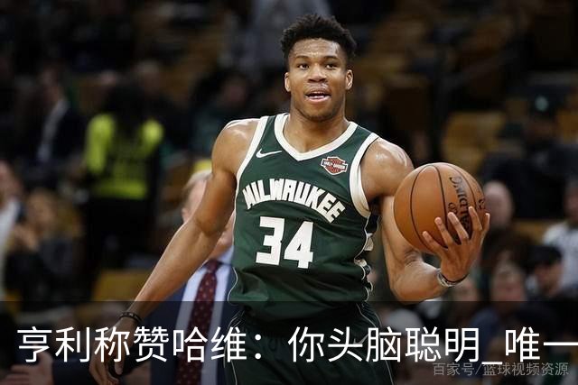 亨利称赞哈维：你头脑聪明 唯一在你之上是瓜帅