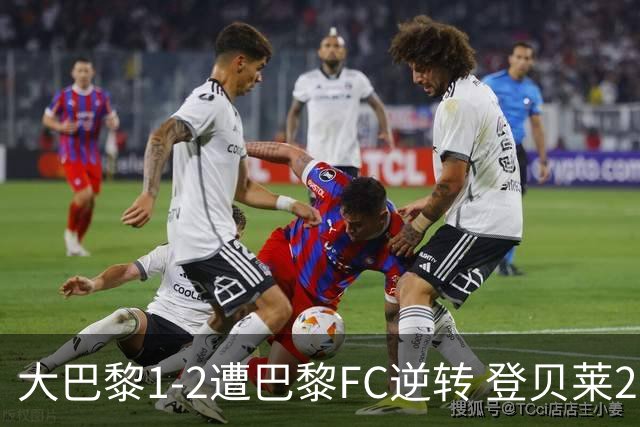 大巴黎1-2遭巴黎FC逆转 登贝莱27分钟伤退 戈里替补双响+读秒绝杀