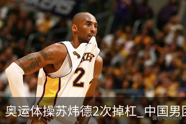 奥运体操苏炜德2次掉杠 中国男团遭日本逆转摘银