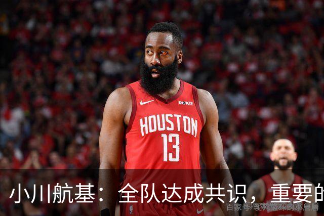 小川航基：全队达成共识，重要的不止首发球员替补也可能改变战局