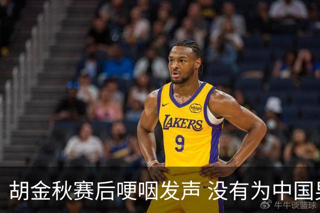 胡金秋赛后哽咽发声 没有为中国男篮做更多，网友:你做的已够多了