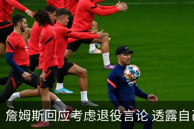 詹姆斯回应考虑退役言论 透露自己脚伤很严重