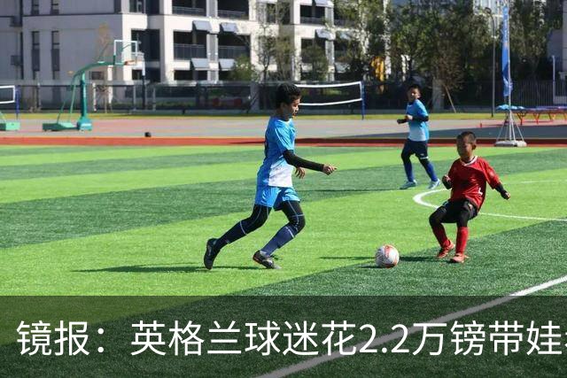 镜报：英格兰球迷花2.2万镑带娃看世界杯，但称买不起英格兰球票
